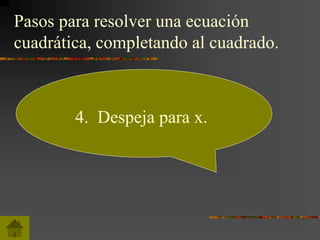 Pasos para resolver una ecuación
cuadrática, completando al cuadrado.
4. Despeja para x.
 