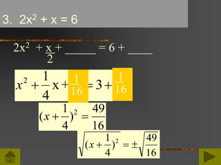 3. 2x2 + x = 6
2x2 + x + _____ = 6 + ____
2
x2 1
4
3  x+
(x  
1
4
49
16
)2
(x   
1
4
49
16
)2
1
16
1
16
 