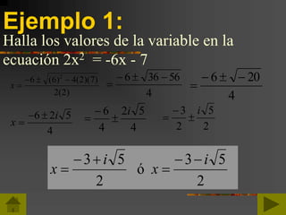 Ejemplo 1:
Halla los valores de la variable en la
ecuación 2x2 = -6x - 7
x 
  6 6 4 2 7
2 2
2
( ) ( )( )
( ) 4
56366 

4
206 

x
i

 6 2 5
4 4
52
4
6 i



2
5
2
3 i



2
53
ó
2
53 i
x
i
x




 