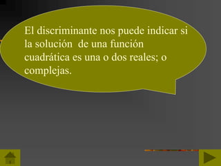 El discriminante nos puede indicar si
la solución de una función
cuadrática es una o dos reales; o
complejas.
 