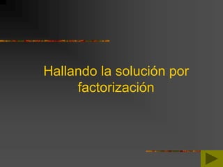 Hallando la solución por
factorización
 