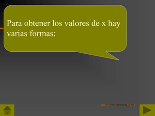 Para obtener los valores de x hay
varias formas:
 