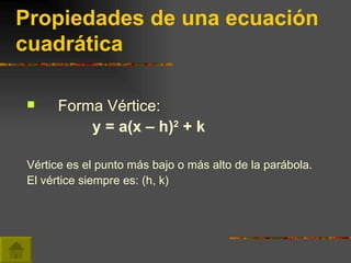Propiedades de una ecuación cuadrática <ul><li>Forma Vértice: </li></ul><ul><li>y = a(x – h) 2  + k </li></ul><ul><li>Vért...