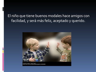 El niño que tiene buenos modales hace amigos con facilidad, y será más feliz, aceptado y querido. 
