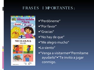 FRASES IMPORTANTES: •“ Perdóneme” •“ Por favor” •“ Gracias” •“ No hay de que” •“ Me alegro mucho” • Lo siento” •“ Venga a visitarme•“Permítame ayudarlo”•“Te invito a jugar conmigo. 