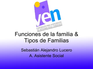 Funciones de la familia & Tipos de Familias Sebastián Alejandro Lucero A. Asistente Social 