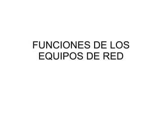 FUNCIONES DE LOS EQUIPOS DE RED 