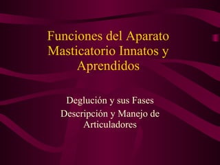Funciones del Aparato Masticatorio Innatos y Aprendidos Deglución y sus Fases Descripción y Manejo de Articuladores 