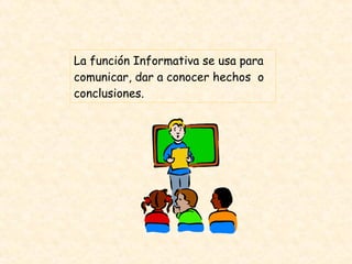 La función Informativa se usa para comunicar, dar a conocer hechos  o conclusiones.  