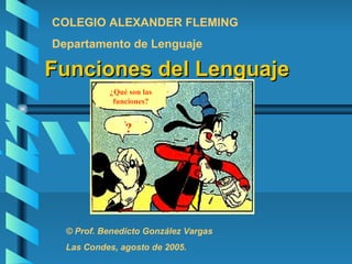 COLEGIO ALEXANDER FLEMING
Departamento de Lenguaje

Funciones del Lenguaje
           ¿Qué son las
            funciones?


              ??




  © Prof. Benedicto González Vargas
  Las Condes, agosto de 2005.
 