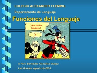 COLEGIO ALEXANDER FLEMING 
Departamento de Lenguaje 
Funciones del Lenguaje 
¿Qué son las 
funciones? 
?? 
© Prof. Benedicto González Vargas 
Las Condes, agosto de 2005. 
 