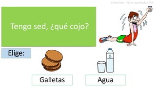 Tengo sed, ¿qué cojo?
Cristina Peñas – PT y AL especializada en TEA
Elige:
Galletas Agua
 