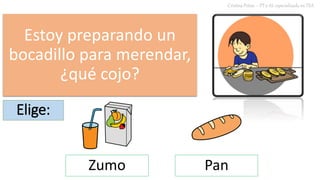 Estoy preparando un
bocadillo para merendar,
¿qué cojo?
Cristina Peñas – PT y AL especializada en TEA
Zumo Pan
Elige:
 