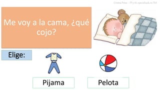 Me voy a la cama, ¿qué
cojo?
Cristina Peñas – PT y AL especializada en TEA
Elige:
Pijama Pelota
 