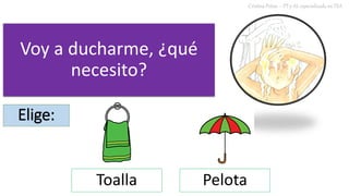 Voy a ducharme, ¿qué
necesito?
Cristina Peñas – PT y AL especializada en TEA
Elige:
Toalla Pelota
 