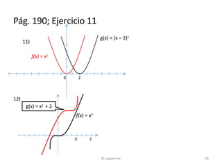 Pág. 190; Ejercicio 11 f(x)  = x 2 g(x) = (x – 2) 2 11) 12) f(x ) = x 3 g(x) = x 3  + 3 © copywriter   0  2   0  2 