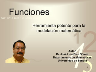 1  Funciones Herramienta potente para la modelación matemática Autor. Dr. José Luis Díaz Gómez Departamento de Matemáticas Universidad de Sonora 