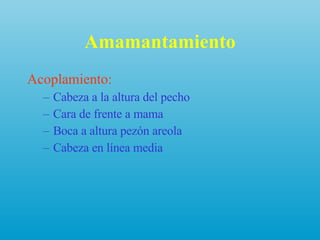Amamantamiento Acoplamiento: Cabeza a la altura del pecho Cara de frente a mama Boca a altura pezón areola Cabeza en línea media 