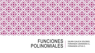 FUNCIONES
POLINOMIALES
SALMA GALICIA SOLORIO.
FERNANDA GRANADOS G.
FERNANDA LEYVA C.
 