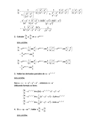 ∂z
=
∂y

=

−1 / 2
∂  x2 − y2 
∂  x2 − y 2 
1
1  x2 − y2 

=
 .  2

.
.  2
2
2
2
2
2
2 

∂y  x + y 2 
 x 2 − y 2  ∂y  x + y  1 + x − y 2  x + y 





2
2
1+  2
x +y
 x + y2 



1

x2 + y2 1
.
2x2 2

=−

1
2x 2

2. Calcular

(

)

(

x 2 + y 2 (− 2 y ) x 2 + y 2 − 2 y x 2 − y 2
.
2
x2 − y2
x2 + y2

(

x 2 + y 2 2x 2 y
y
. 2
=−
2
2
2
4
x −y x +y
x − y4

)

)

∂z
∂z
y
en z = e sen( y / x )
∂x ∂y

SOLUCIÓN:
∂z
∂ 
y
y ∂ y
y − y
= e sen( y / x ) .  sen  = e sen( y / x ) . cos .   = e sen ( y / x ) . cos . 2 
∂x
∂x 
x
x ∂x  x 
x x 
-y
y
= .e sen( y / x ) . cos
x
x
∂z
∂ 
y
y ∂  y
y 1
= e sen ( y / x ) .  sen  = e sen ( y / x ) . cos .   = e sen ( y / x ) . cos . 
∂y
∂y 
x
x ∂y  x 
x  x
1
y
= .e sen( y / x ) . cos
x
x

3. Hallar las derivadas parciales de w = x x

2

+ y2 + z2

SOLUCIÓN:
Sea u = x ; v = x 2 + y 2 + z 2 , entonces w = u v
Utilizando formula se tiene:
2
2
2
2
2
2
∂w
= x x + y + z . ln x.(2 x) + x x + y + z −1 .x 2 + y 2 + z 2
∂x
2
2
2
2
2
2
∂w
∂
= x x + y + z . ln x. ( x 2 + y 2 + z 2 ) = 2 y ln x.x x + y + z
∂y
∂y
2
2
2
2
2
2
∂w
∂ 2
= x x + y + z . ln x.
x + y 2 + z 2 = 2 z ln x.x x + y + z
∂z
∂z

(

4. Si z = xy + xe y / x ; hallar x
SOLUCIÓN:

∂z
∂z
+y
∂x
∂y

)

 