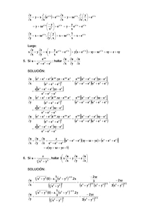 ∂z
∂ y/x
∂x
∂  y
= y+ x
+ ey/ x
= y + xe y / x .   + e y / x
e
∂x
∂x
∂x
∂x  x 

( )

y
− y
= y + xe y / x  2  + e y / x = y − e y / x + e y / x
x
 x 
∂z
∂  y
1
= x + xe y / x .   = x + xe y / x . = x + e y / x
∂y
∂y  x 
x

Luego:
∂z
∂z
y


x +y
= x y − e y / x + e y / x  + y x + e y / x = xy + xe y / x + xy = z + xy
∂x
∂y
x


xyz
e
∂u ∂u ∂u
+
+
5. Si u = x
; hallar
y
z
∂x ∂y ∂z
e +e +e

(

SOLUCIÓN:

(

)

)

[(

]
)

)

∂u
e x + e y + e z e xyz . yz − e xyz .e x
e xyz e x + e y + e z yz − e x
=
= x
2
∂x
e + e y + ez ex + e y + ez
ex + e y + ez

(

[(

)

)

(

]

)(

z e x + e y + e z yz − e x
=
ex + e y + ez
∂u
e x + e y + e z e xyz .xz − e xyz .e y
e xyz e x + e y + e z xz − e y
=
= x
2
∂y
e + ey + ez ex + ey + ez
ex + e y + ez

(

)

(

[(

)

)

(

]

[(

)(

]
)

)

z e x + e y + e z xz − e y
=
ex + ey + ez
∂u
e x + e y + e z e xyz .xy − e xyz .e z
e xyz e x + e y + e z xy − e z
=
= x
2
∂y
e + e y + ez ex + e y + ez
ex + ey + ez

(

)

(

[(

)

)

(

]

z e x + e y + e z xy − e z
=
ex + ey + ez

[(

[(

)(

]
)

)

)

(

∂u ∂u ∂u
z
+
+
= x
e x + e y + e z ( xy + xz + yz ) + e x + e y + e z
∂x ∂y ∂z e + e y + e z
= z ( xy + xz + yz + 1)
6. Si u =

)]

 ∂u
∂u
∂u 
, hallar 3 x
 ∂x + y ∂y + z ∂z 

x +y


z

3

2

2

SOLUCIÓN:

(

)

− 2 xz
3
= 2
2 2/3
x +y
. x2 + y 2

∂u
=
∂x

3

x 2 + y 2 (0 ) − z.

∂u
=
∂y

3

x2 + y 2
−2 / 3
1
x 2 + y 2 (0) − z. (x 2 + y 2 ) .2 y
− 2 yz
3
=
2
4/3
2
3
3(x + y 2 )
x2 + y2

(

3

(

1 2
x + y2
3

)

2

)

−2 / 3

.2 x

(

) (

)

2/3

=

(

− 2 xz

3 x + y2
2

)

4/3

 