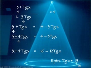 3 + Tg x 4  = 4 1-  3 Tgx 4  3  + Tg x  =  4 – 3 Tg x 4 3 + 4Tgx  =  4 – 3Tgx  4 3 + 4 Tg x  =  16  –  12Tg x Rpta. Tg x =  13  16 