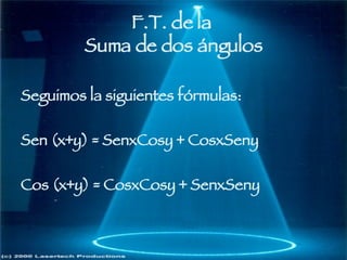 F.T. de la  Suma de dos ángulos Seguimos la siguientes fórmulas: Sen (x+y) = SenxCosy + CosxSeny Cos (x+y) = CosxCosy + SenxSeny 