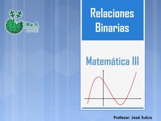 Relaciones
Binarias
Matemática III

Profesor: José Sulca

 