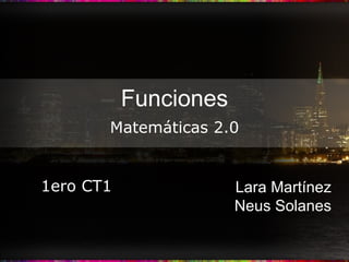 Funciones Lara Martínez Neus Solanes Matemáticas 2.0 1ero CT1 