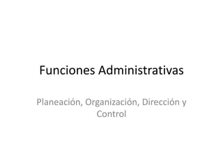 Funciones Administrativas

Planeación, Organización, Dirección y
              Control
 