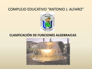 COMPLEJO EDUCATIVO “ANTONIO J. ALFARO”

CLASIFICACIÓN DE FUNCIONES ALGEBRAICAS

 