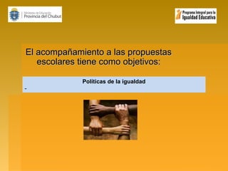 El acompañamiento a las propuestas
escolares tiene como objetivos:
Políticas de la igualdad
-

 