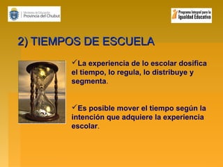 2) TIEMPOS DE ESCUELA
La experiencia de lo escolar dosifica
el tiempo, lo regula, lo distribuye y
segmenta.

Es posible mover el tiempo según la
intención que adquiere la experiencia
escolar.

 