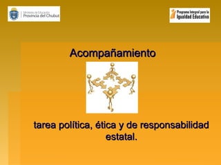 Acompañamiento

tarea política, ética y de responsabilidad
estatal.

 