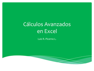 Cálculos Avanzados
en Excel
Luis R. Picerno L.

 