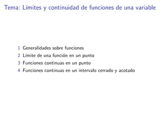 Tema: L´
       ımites y continuidad de funciones de una variable




     1 Generalidades sobre funciones
     2 L´
        ımite de una funci´n en un punto
                          o
     3 Funciones continuas en un punto
     4 Funciones continuas en un intervalo cerrado y acotado
 