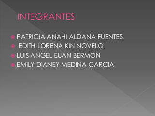  PATRICIA ANAHI ALDANA FUENTES. 
 EDITH LORENA KIN NOVELO 
 LUIS ANGEL EUAN BERMON 
 EMILY DIANEY MEDINA GARCIA 
