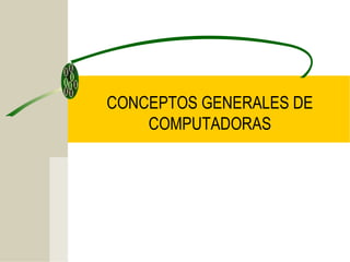 CONCEPTOS GENERALES DE
COMPUTADORAS
 