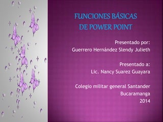 Presentado por:
Guerrero Hernández Slendy Julieth
Presentado a:
Lic. Nancy Suarez Guayara
Colegio militar general Santander
Bucaramanga
2014
 