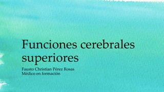 Funciones cerebrales
superiores
Fausto Christian Pérez Rosas
Médico en formación
 
