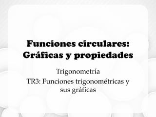 Funciones circulares:
Gráficas y propiedades
Trigonometría
TR3: Funciones trigonométricas y
sus gráficas
 