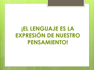 ¡EL LENGUAJE ES LA
EXPRESIÓN DE NUESTRO
PENSAMIENTO!
 