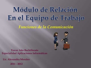 Funciones de la Comunicación




       Tercer Año Bachillerato
Especialidad Aplicaciones Informáticas

Lic. Alexandra Morales
       2011 - 2012
 