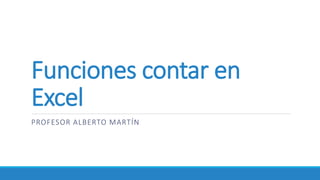 Funciones contar en
Excel
PROFESOR ALBERTO MARTÍN
 