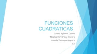 FUNCIONES
CUADRATICAS
Juliana Agudelo Cañon
Nicolas Hernández Munera
Isabella Velásquez Aguirre
9A
 