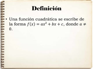 Definición
• Una función cuadrática se escribe de
la forma 𝑓 𝑥 = 𝑎𝑥² + 𝑏𝑥 + 𝑐, donde 𝑎 ≠
0.
 