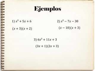 Ejemplos
1) 𝑥² + 5𝑥 + 6 2) 𝑥² − 7𝑥 − 30
(𝑥 + 3)(𝑥 + 2) (𝑥 − 10)(𝑥 + 3)
3) 6𝑥² + 11𝑥 + 3
(3𝑥 + 1)(2𝑥 + 3)
 