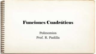 Funciones Cuadráticas
Polinomios
Prof. R. Padilla
 