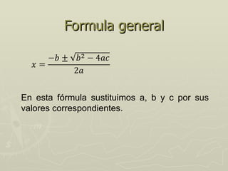 Formula general




En esta fórmula sustituimos a, b y c por sus
valores correspondientes.
 