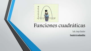 Funciones cuadráticas
Lcdo. Jorge Sánchez
Docente de matemática
 